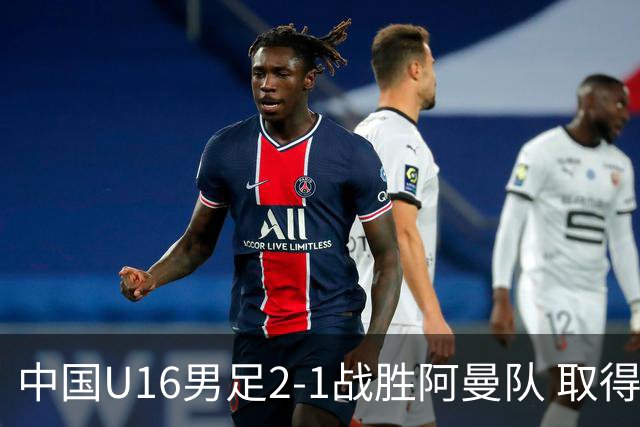 中国U16男足2-1战胜阿曼队 取得U17海湾杯两连胜
