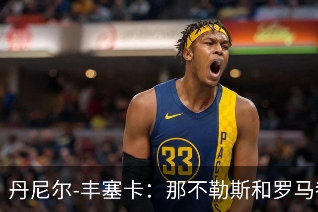 丹尼尔-丰塞卡：那不勒斯和罗马都是我心头爱；遗憾没去米兰