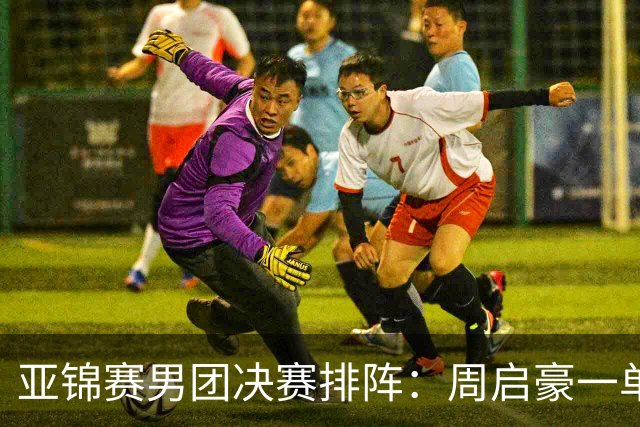 亚锦赛男团决赛排阵：周启豪一单首战姜东秀，林诗栋二单向鹏三单