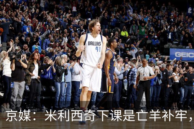 京媒：米利西奇下课是亡羊补牢，更关键的继任人选不能再等了