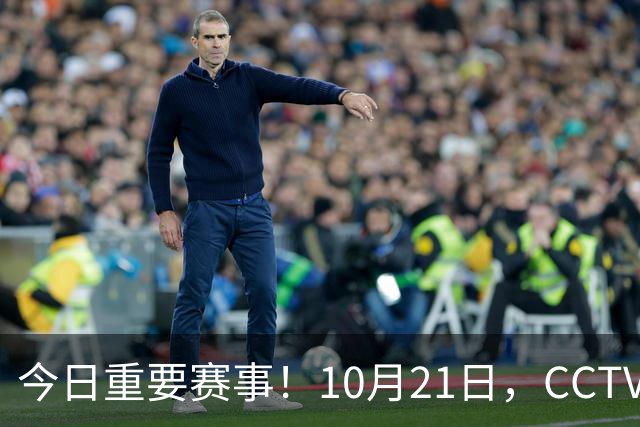 今日重要赛事！10月21日，CCTV5、CCTV5+节目表