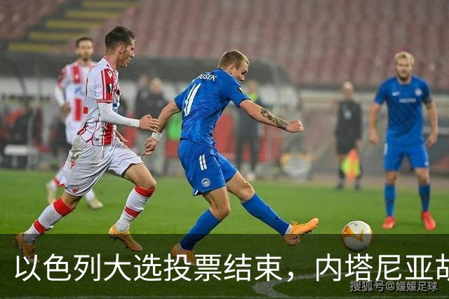 以色列大选投票结束，内塔尼亚胡连任的可能性，已经远远低于下台