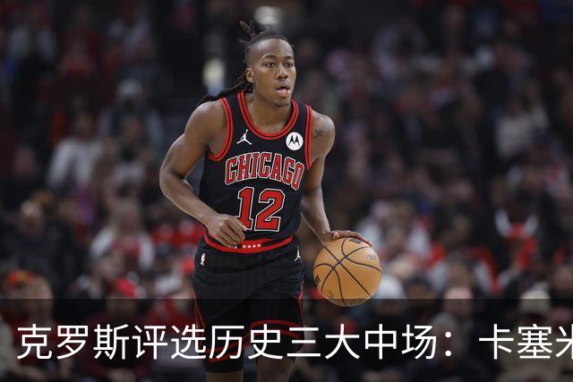 克罗斯评选历史三大中场：卡塞米罗第三，未选斯科尔斯