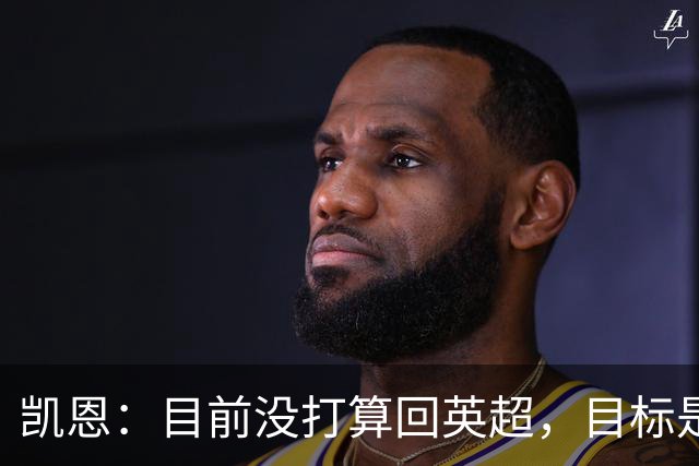 凯恩：目前没打算回英超，目标是赢欧冠和帮助英格兰夺冠