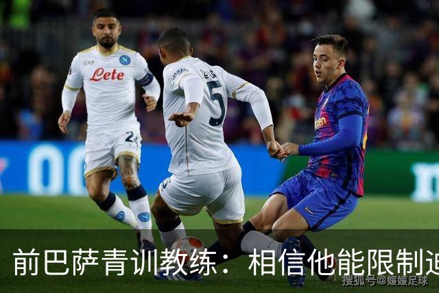 前巴萨青训教练：相信他能限制迪奥曼德 他用努力弥补了天赋不足