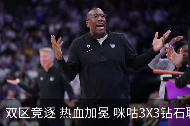 双区竞逐 热血加冕 咪咕3X3钻石联赛晋皖两大大区赛圆满落幕