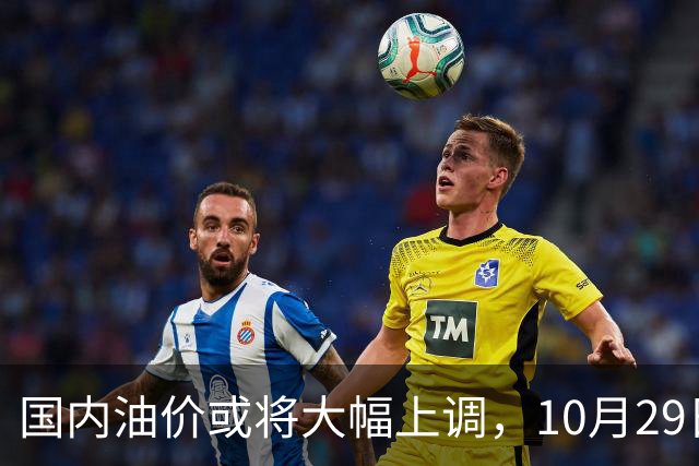 国内油价或将大幅上调，10月29日晚调整，迎来今年第14次上涨！