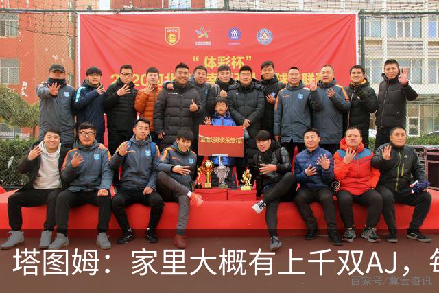 塔图姆：家里大概有上千双AJ，每个月都收到新鞋根本放不下