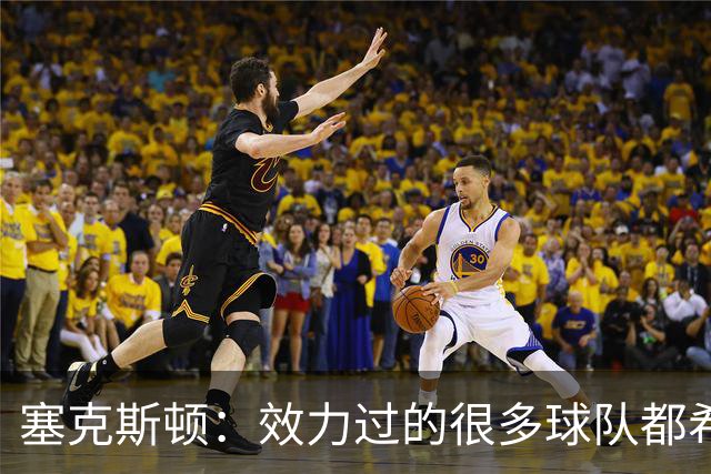 塞克斯顿：效力过的很多球队都希望我全场领防给球施压