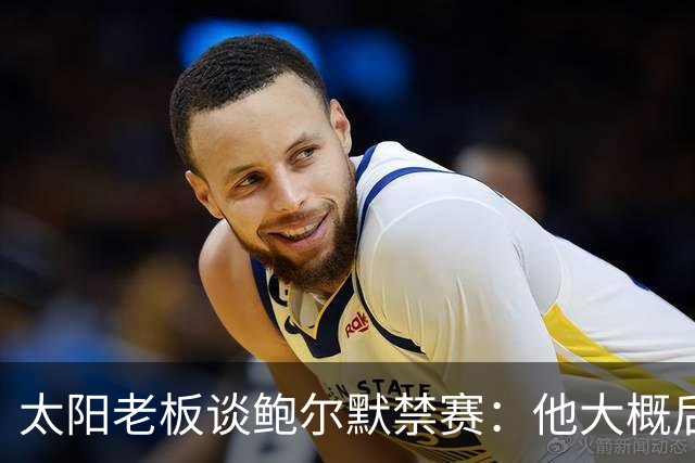 太阳老板谈鲍尔默禁赛：他大概后悔了，但仍是好老板