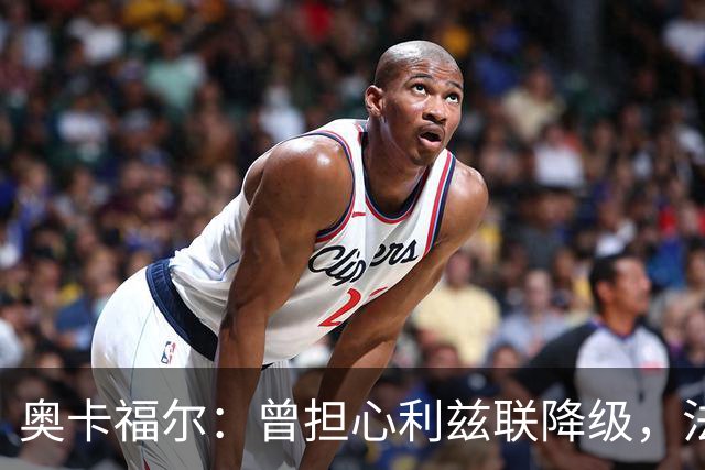 奥卡福尔：曾担心利兹联降级，法尔克的计划最终说服了我加盟
