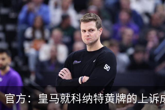 官方：皇马就科纳特黄牌的上诉成功，黄牌取消
