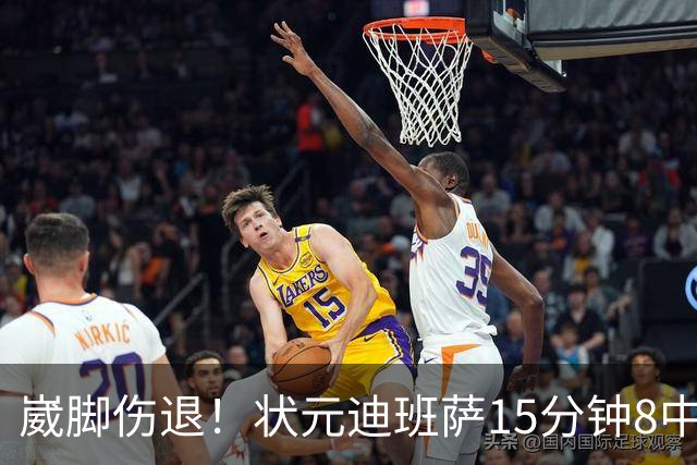 崴脚伤退！状元迪班萨15分钟8中4拿12分 罚球4中3