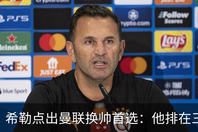 希勒点出曼联换帅首选：他排在三候选之首