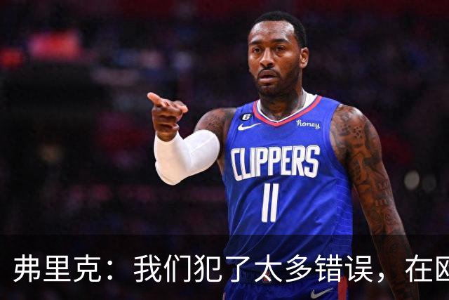 弗里克：我们犯了太多错误，在欧冠这样的舞台上这是致命的