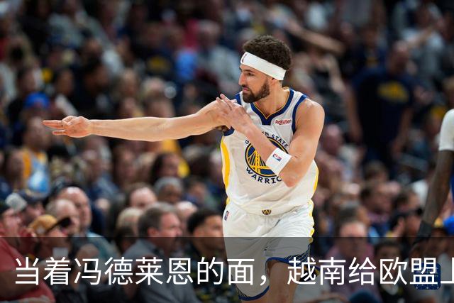 当着冯德莱恩的面，越南给欧盟上了一课：什么叫“中国力量”