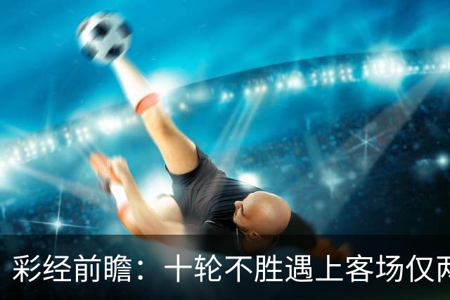 彩经前瞻：十轮不胜遇上客场仅两胜，科林蒂安主场能否止跌？