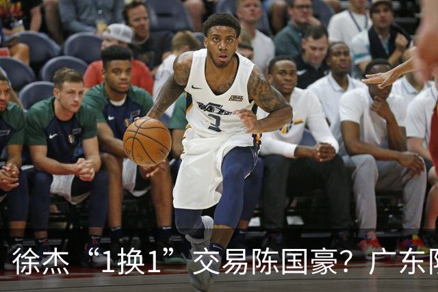 徐杰“1换1”交易陈国豪？广东队迎来重大利好，保底总决赛