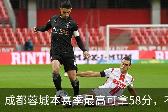 成都蓉城本赛季最高可拿58分，不及过去两年获得季军的积分