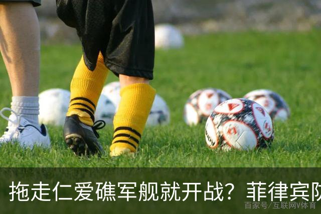 拖走仁爱礁军舰就开战？菲律宾防长把话说死，赌中国不敢真动手
