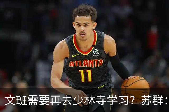 文班需要再去少林寺学习？苏群：好的习惯要坚持
