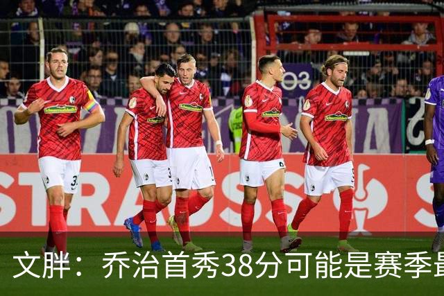 文胖：乔治首秀38分可能是赛季最高分 绿军却浪费了他的表现