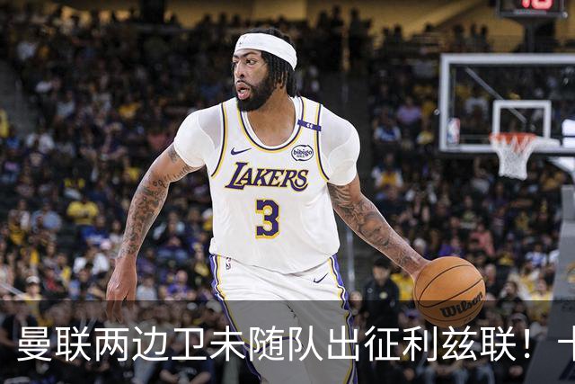 曼联两边卫未随队出征利兹联！卡里克本场继续不胜也不下课，拉爵有顾虑