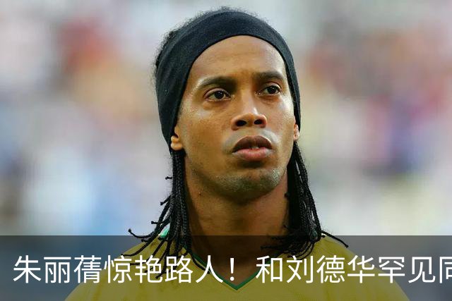 朱丽蒨惊艳路人！和刘德华罕见同框被认成女儿。