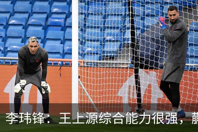 李玮锋：王上源综合能力很强，蒯纪闻、依木兰都很有特点