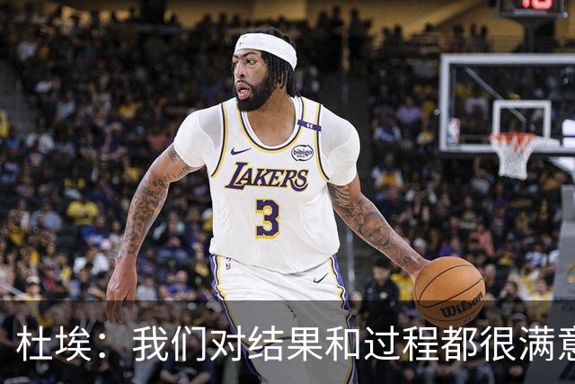 杜埃：我们对结果和过程都很满意，很高兴击败欧洲顶级球队之一