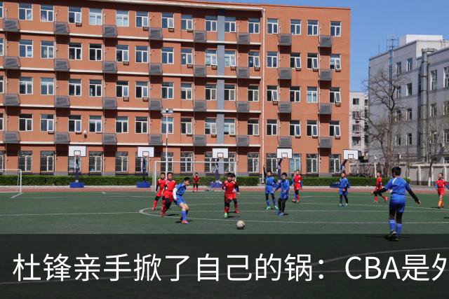 杜锋亲手掀了自己的锅：CBA是外援培训班，本土球员负责围观