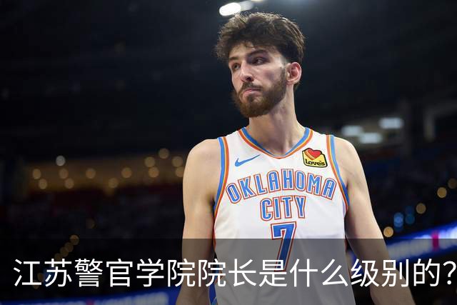 江苏警官学院院长是什么级别的？