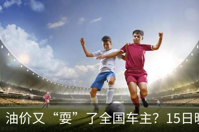 油价又“耍”了全国车主？15日晚排队的都白等了