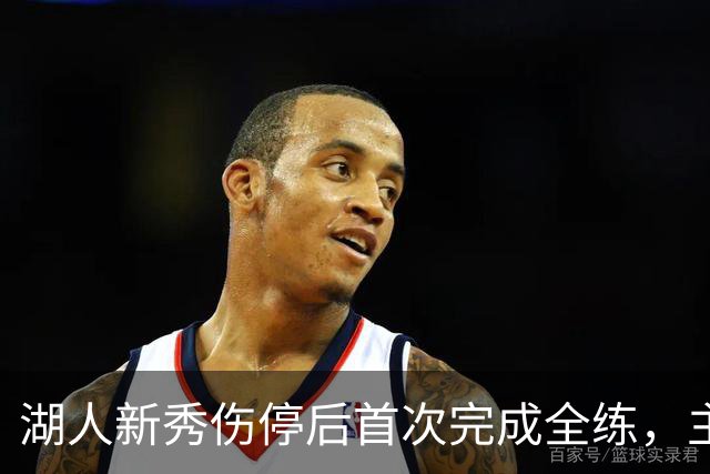 湖人新秀伤停后首次完成全练，主帅：这是重要一步