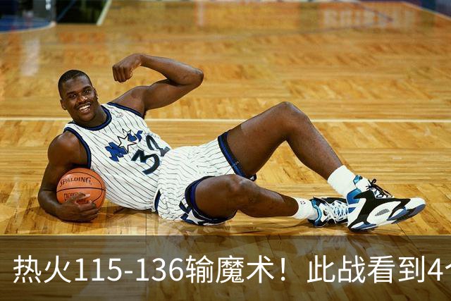 热火115-136输魔术！此战看到4个事实：9换2交易很值得