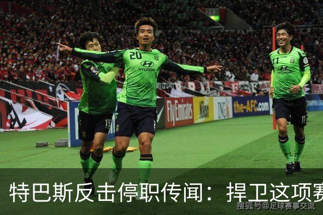 特巴斯反击停职传闻：捍卫这项赛事，就必须回击不断诋毁它的人