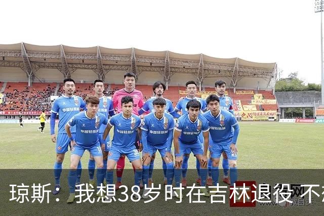 琼斯：我想38岁时在吉林退役 不想去顶级强队