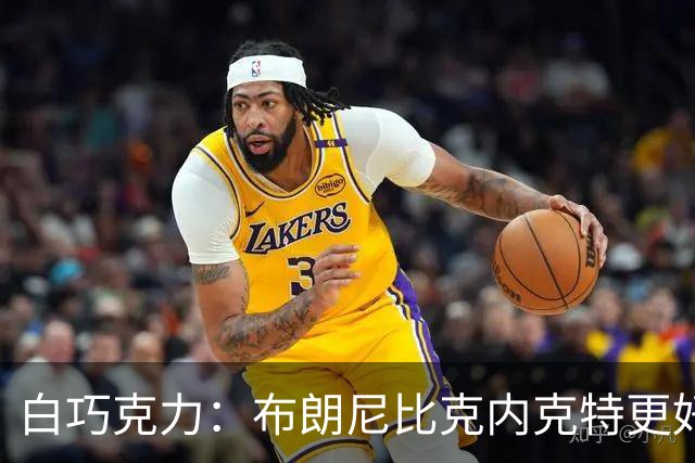 白巧克力：布朗尼比克内克特更好 年轻球员必须证明自己