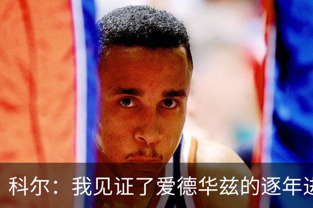 科尔：我见证了爱德华兹的逐年进步 希望他早日伤愈回归