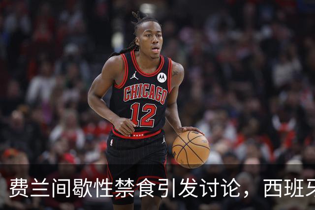 费兰间歇性禁食引发讨论，西班牙营养师：不建议球员都这样