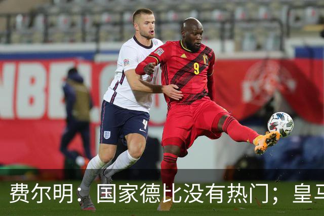 费尔明：国家德比没有热门；皇马总提裁判有点烦