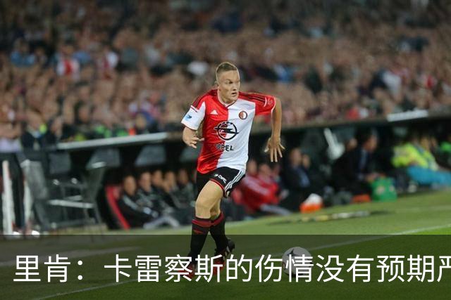 里肯：卡雷察斯的伤情没有预期严重；曾有众多豪门抢阿尔伯特