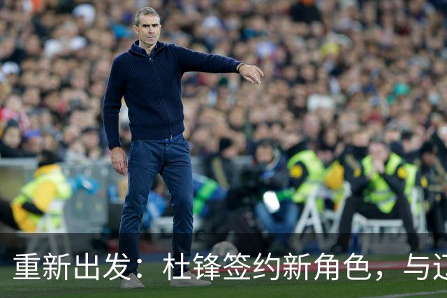 重新出发：杜锋签约新角色，与辽宁名帅共襄盛举
