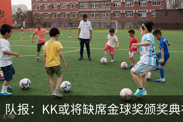 队报：KK或将缺席金球奖颁奖典礼？俱乐部对此不予置评