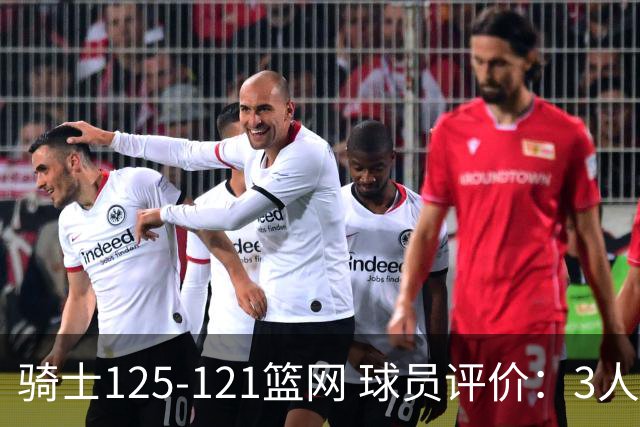 骑士125-121篮网 球员评价：3人优秀，4人及格，3人低迷