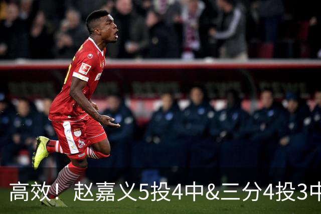 高效！赵嘉义5投4中&三分4投3中得到15分7板1助