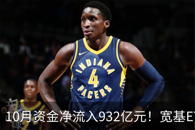 10月资金净流入932亿元！宽基ETF低位回补，在抄底吗？