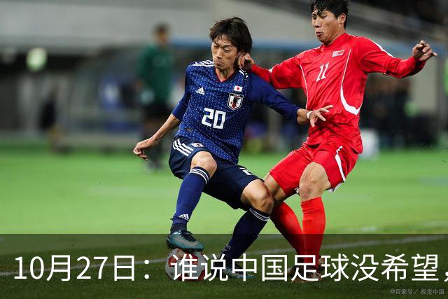 10月27日：谁说中国足球没希望，U15国足双赛两连胜，连沙特都被打懵了