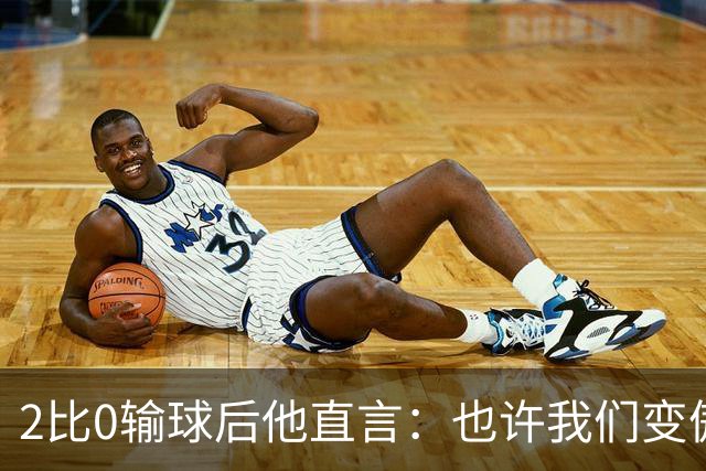 2比0输球后他直言：也许我们变傲慢了