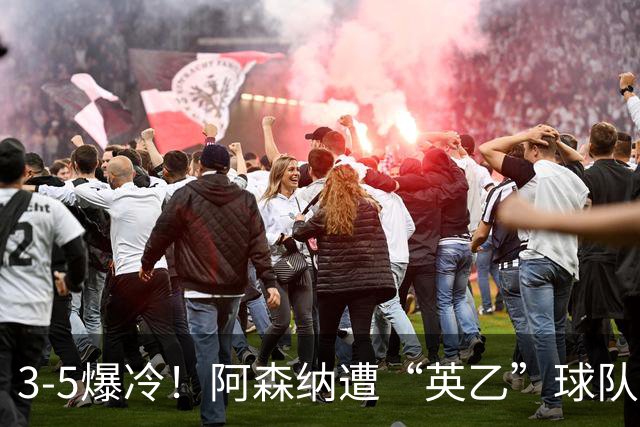 3-5爆冷！阿森纳遭“英乙”球队淘汰，止步16强，球迷：故意的